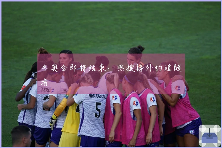 冬奥会即将结束，热搜榜外的追随者