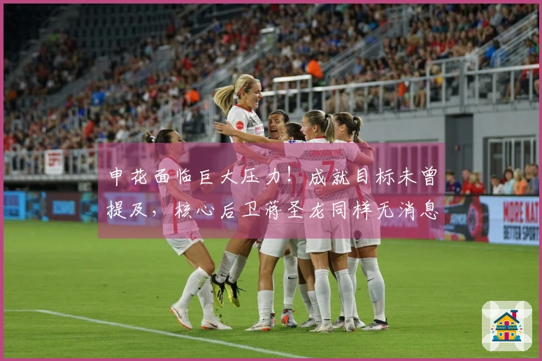 申花面临巨大压力！成就目标未曾提及，核心后卫蒋圣龙同样无消息