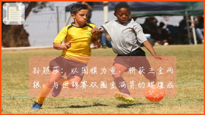 孙颖莎：以国旗为重，斩获三金两银，与世锦赛双圈金满贯的辉煌成就