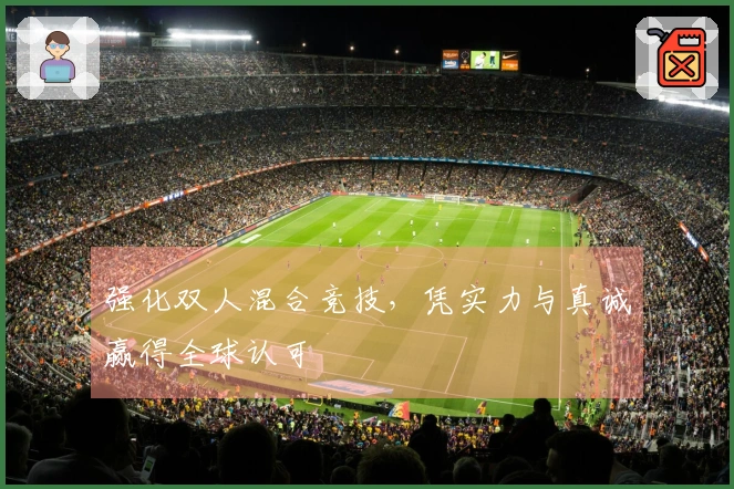 强化双人混合竞技，凭实力与真诚赢得全球认可
