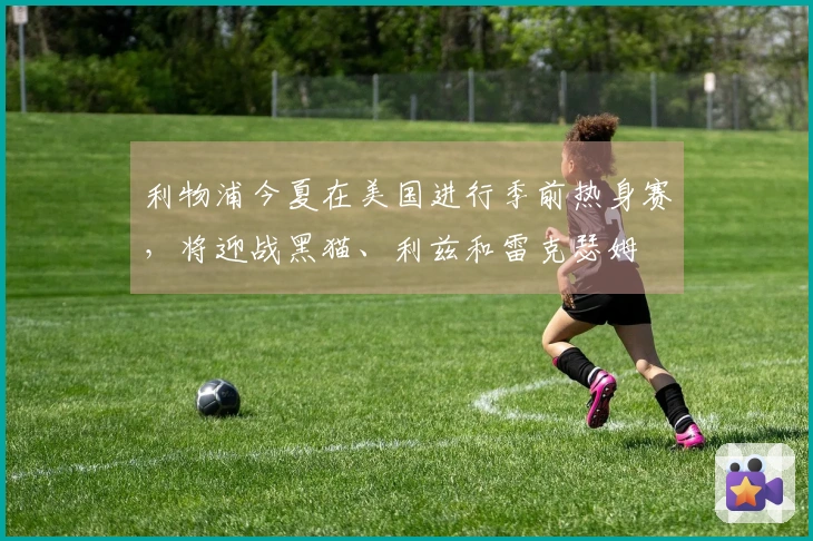 利物浦今夏在美国进行季前热身赛，将迎战黑猫、利兹和雷克瑟姆