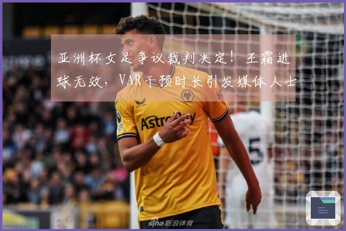 亚洲杯女足争议裁判决定！王霜进球无效，VAR干预时长引发媒体人士不满