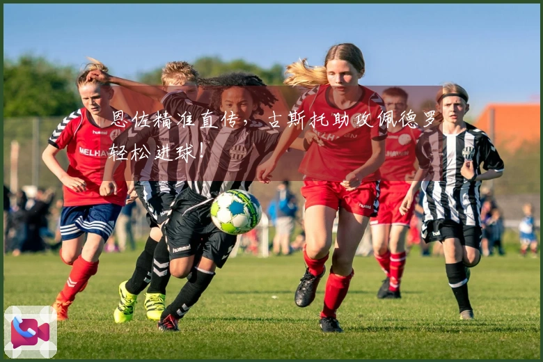 恩佐精准直传，古斯托助攻佩德罗轻松进球！